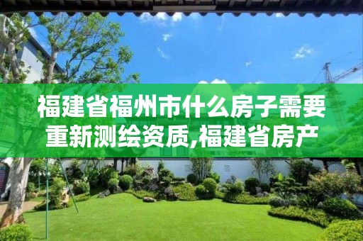 福建省福州市什么房子需要重新测绘资质,福建省房产测绘收费标准2019。