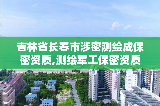 吉林省长春市涉密测绘成保密资质,测绘军工保密资质