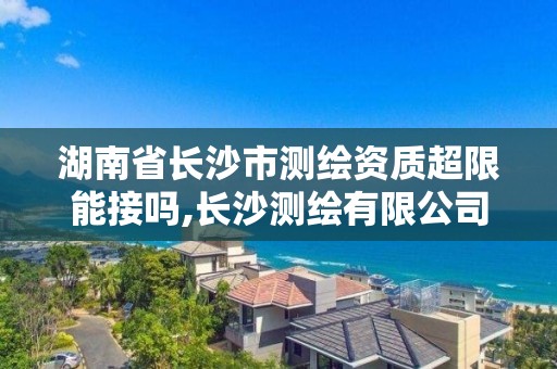 湖南省长沙市测绘资质超限能接吗,长沙测绘有限公司待遇