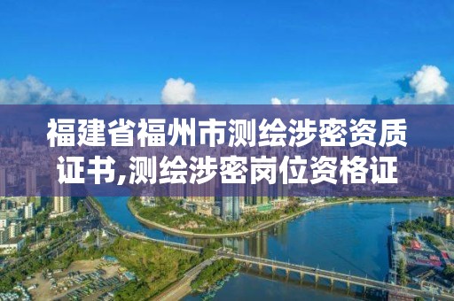 福建省福州市测绘涉密资质证书,测绘涉密岗位资格证书