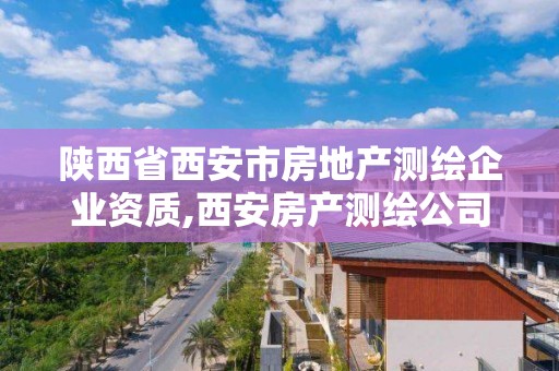 陕西省西安市房地产测绘企业资质,西安房产测绘公司。