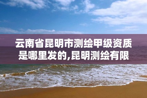 云南省昆明市测绘甲级资质是哪里发的,昆明测绘有限公司。