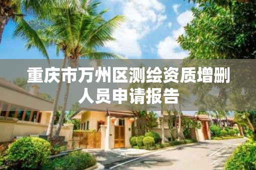 重庆市万州区测绘资质增删人员申请报告