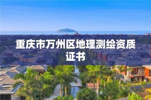 重庆市万州区地理测绘资质证书