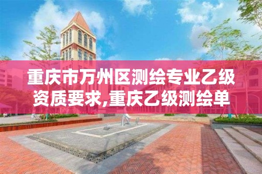 重庆市万州区测绘专业乙级资质要求,重庆乙级测绘单位