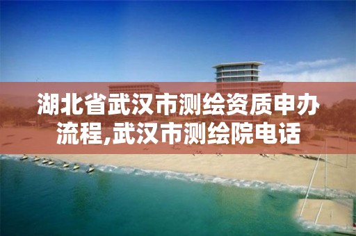 湖北省武汉市测绘资质申办流程,武汉市测绘院电话