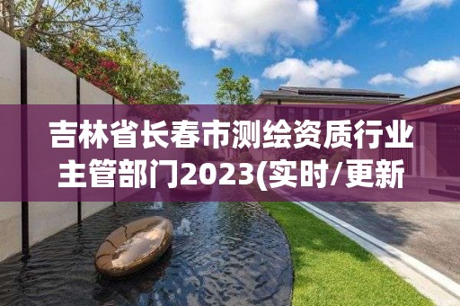 吉林省长春市测绘资质行业主管部门2023(实时/更新中)