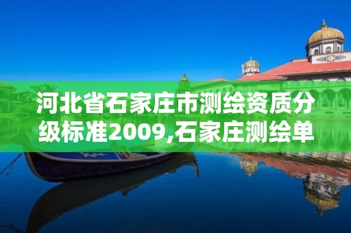 河北省石家庄市测绘资质分级标准2009,石家庄测绘单位