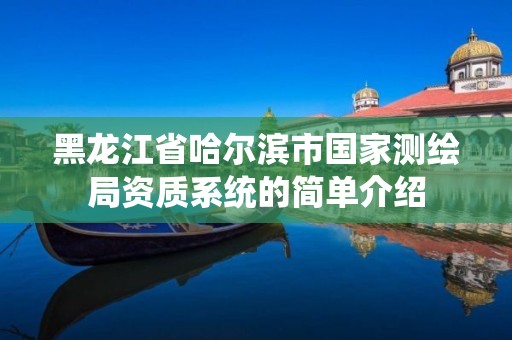 黑龙江省哈尔滨市国家测绘局资质系统的简单介绍