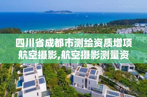 四川省成都市测绘资质增项航空摄影,航空摄影测量资质申请。