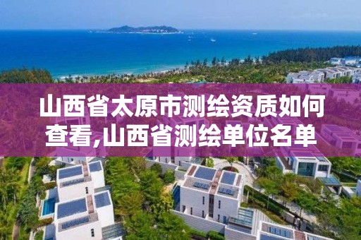 山西省太原市测绘资质如何查看,山西省测绘单位名单