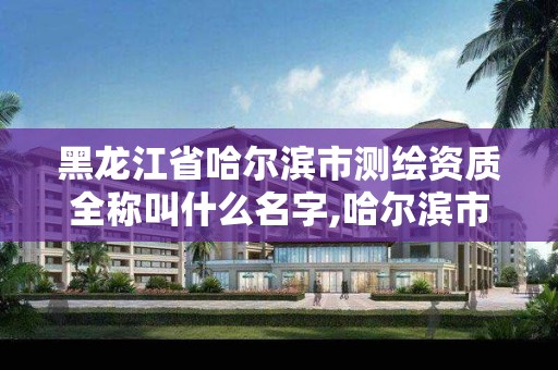 黑龙江省哈尔滨市测绘资质全称叫什么名字,哈尔滨市测绘院。