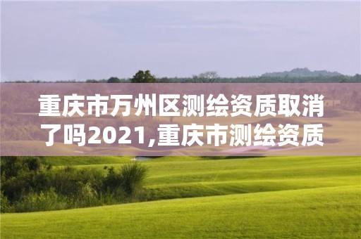 重庆市万州区测绘资质取消了吗2021,重庆市测绘资质管理办法