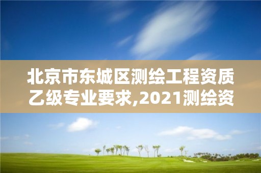 北京市东城区测绘工程资质乙级专业要求,2021测绘资质乙级人员要求