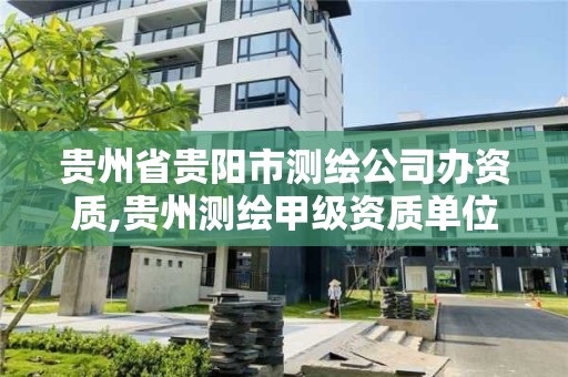 贵州省贵阳市测绘公司办资质,贵州测绘甲级资质单位