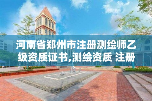 河南省郑州市注册测绘师乙级资质证书,测绘资质 注册测绘师。