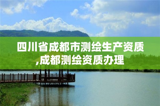 四川省成都市测绘生产资质,成都测绘资质办理