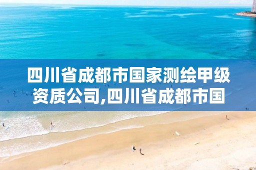 四川省成都市国家测绘甲级资质公司,四川省成都市国家测绘甲级资质公司有几家