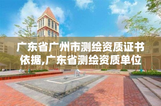 广东省广州市测绘资质证书依据,广东省测绘资质单位名单