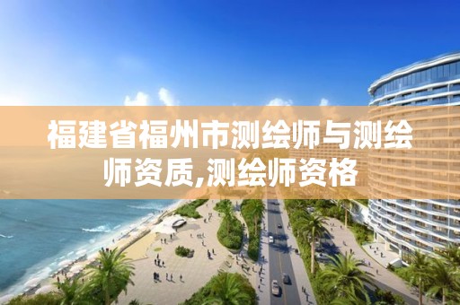 福建省福州市测绘师与测绘师资质,测绘师资格