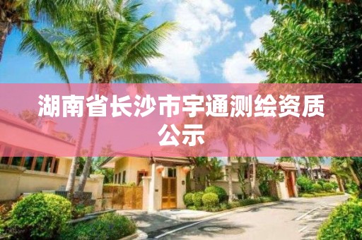 湖南省长沙市宇通测绘资质公示