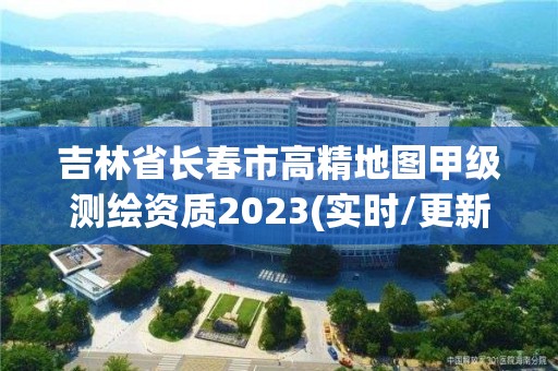 吉林省长春市高精地图甲级测绘资质2023(实时/更新中)