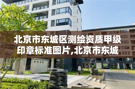 北京市东城区测绘资质甲级印章标准图片,北京市东城区测绘资质甲级印章标准图片查询