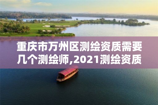 重庆市万州区测绘资质需要几个测绘师,2021测绘资质人员要求