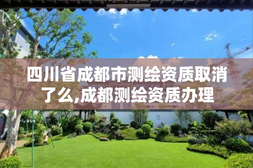 四川省成都市测绘资质取消了么,成都测绘资质办理