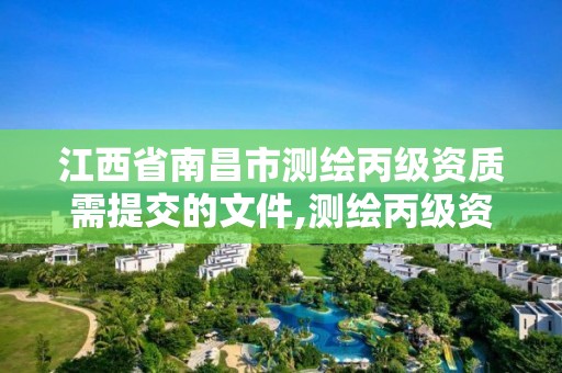 江西省南昌市测绘丙级资质需提交的文件,测绘丙级资质申请需要什么条件。