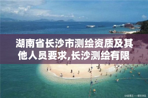 湖南省长沙市测绘资质及其他人员要求,长沙测绘有限公司怎么样。