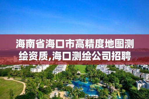 海南省海口市高精度地图测绘资质,海口测绘公司招聘