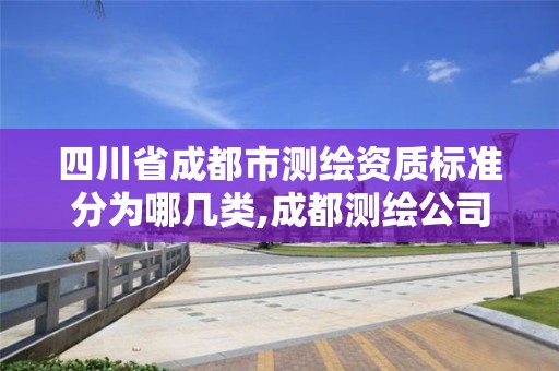 四川省成都市测绘资质标准分为哪几类,成都测绘公司收费标准。