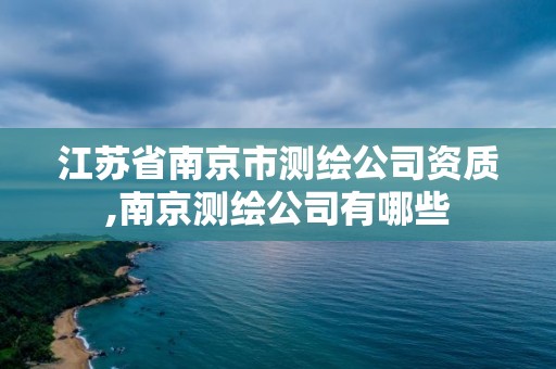 江苏省南京市测绘公司资质,南京测绘公司有哪些