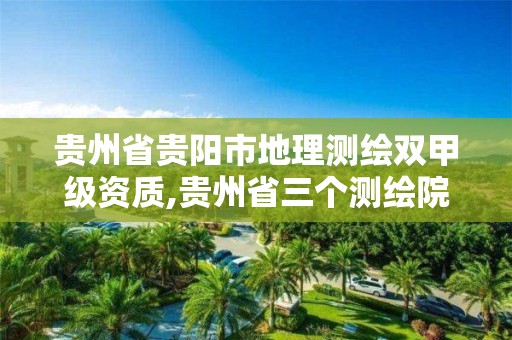 贵州省贵阳市地理测绘双甲级资质,贵州省三个测绘院哪个更好