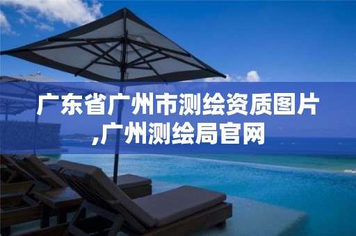 广东省广州市测绘资质图片,广州测绘局官网