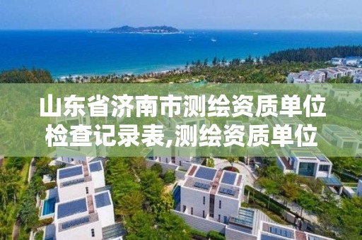 山东省济南市测绘资质单位检查记录表,测绘资质单位查询。