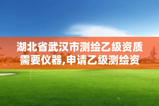 湖北省武汉市测绘乙级资质需要仪器,申请乙级测绘资质需要多少台仪器