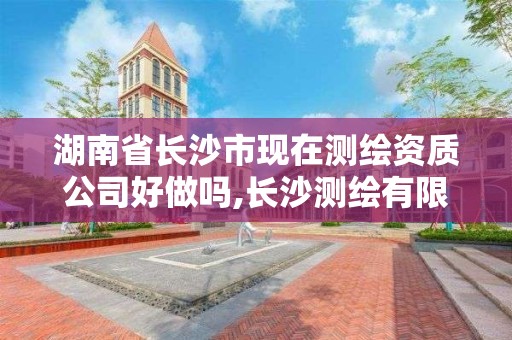 湖南省长沙市现在测绘资质公司好做吗,长沙测绘有限公司联系电话