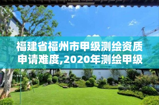 福建省福州市甲级测绘资质申请难度,2020年测绘甲级资质条件。