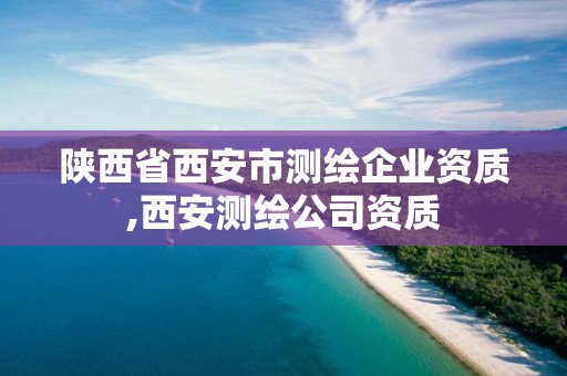 陕西省西安市测绘企业资质,西安测绘公司资质