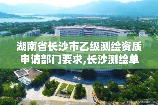 湖南省长沙市乙级测绘资质申请部门要求,长沙测绘单位