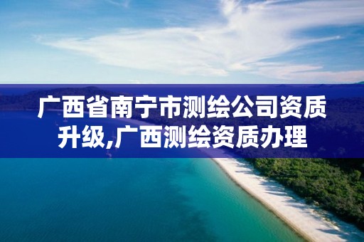 广西省南宁市测绘公司资质升级,广西测绘资质办理