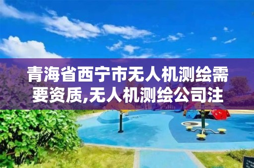 青海省西宁市无人机测绘需要资质,无人机测绘公司注册条件。