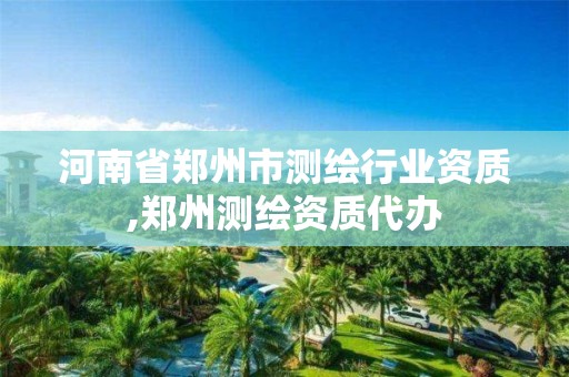 河南省郑州市测绘行业资质,郑州测绘资质代办