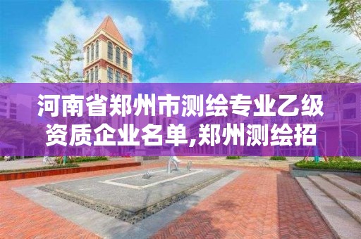 河南省郑州市测绘专业乙级资质企业名单,郑州测绘招聘信息。