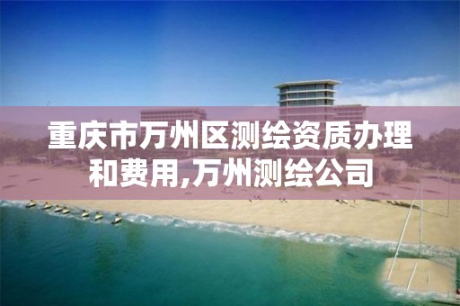 重庆市万州区测绘资质办理和费用,万州测绘公司