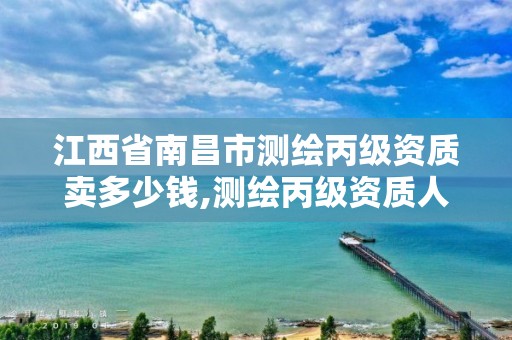 江西省南昌市测绘丙级资质卖多少钱,测绘丙级资质人员条件