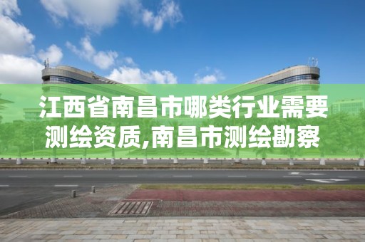 江西省南昌市哪类行业需要测绘资质,南昌市测绘勘察研究院有限公司。