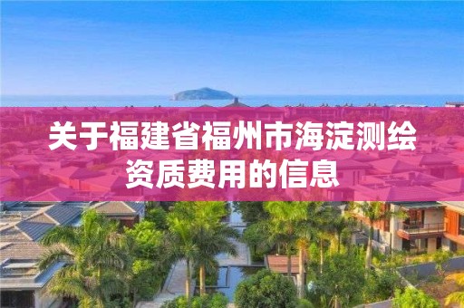 关于福建省福州市海淀测绘资质费用的信息